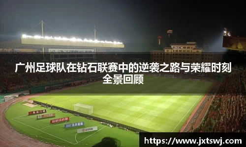 广州足球队在钻石联赛中的逆袭之路与荣耀时刻全景回顾
