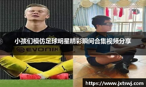 小孩们模仿足球明星精彩瞬间合集视频分享