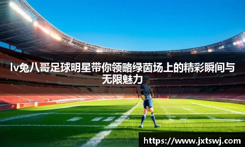 lv兔八哥足球明星带你领略绿茵场上的精彩瞬间与无限魅力
