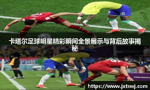 卡塔尔足球明星精彩瞬间全景展示与背后故事揭秘