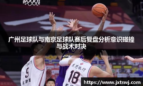 广州足球队与南京足球队赛后复盘分析意识碰撞与战术对决