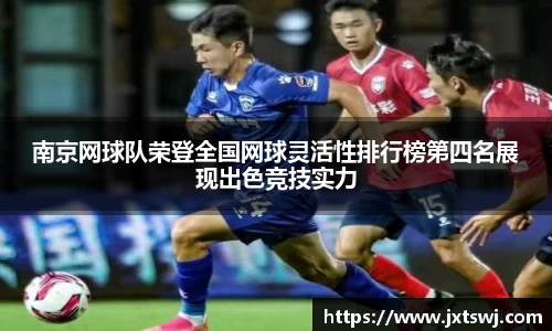 南京网球队荣登全国网球灵活性排行榜第四名展现出色竞技实力